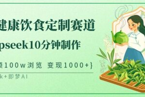中式健康饮食定制赛道，用deepseek10分钟制作单条视频100w浏览变现1000+-麦资源网