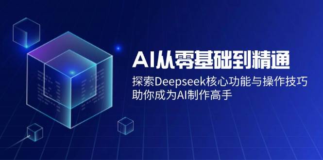 图片[1]-（14443期）AI从零基础到精通：探索Deepseek核心功能与操作技巧，助你成为AI制作高手