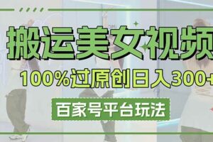 （14207期）搬运美女视频100%过原创大揭秘，百家号平台玩法，轻松日入3000+（可矩阵）-麦资源网
