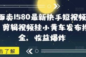 外面卖1580最新快手短视频带货，剪辑视频挂小黄车发布挣佣金，收益爆炸-麦资源网