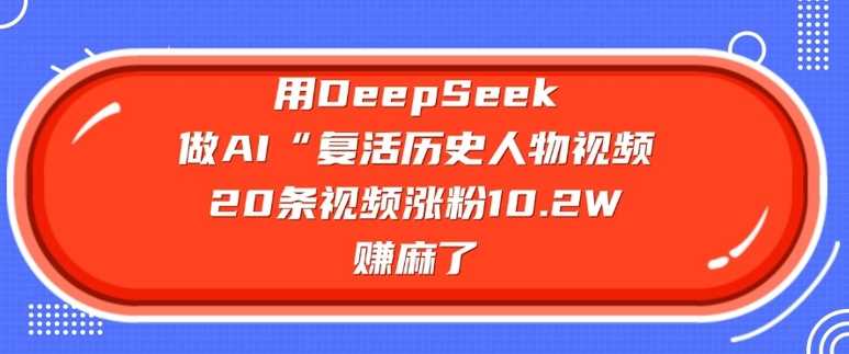 用DeepSeek做AI“*历史人物”视频，20条视频涨粉10.2W，挣麻了