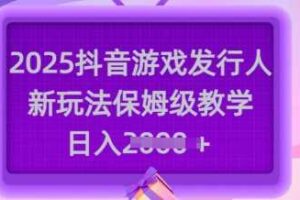 2025抖音游戏发行人新玩法，保姆级教学，日入多张-麦资源网