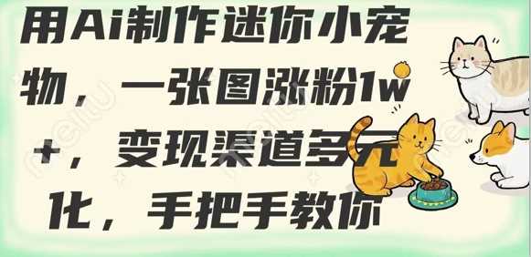 用AI制作迷你小宠物，一张图涨粉1w+，变现渠道多元化，手把手教你