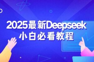 （14391期）2025最新Deepseek小白必看教程：从注册登录到深度思考，一站式学习体验-麦资源网