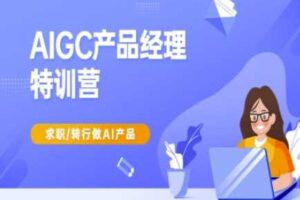AIGC产品经理特训营-产品经理较教程,求职转行做AI产品-麦资源网