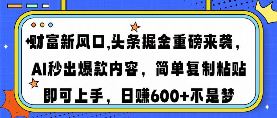 图片[1]-（14434期）财富新风口,头条掘金重磅来袭AI秒出爆款内容简单复制粘贴即可上手，日…