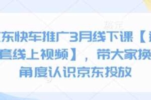 京东快车推广3月线下课【送全套线上视频】，带大家换个角度认识京东投放-麦资源网