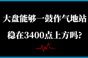 某公众号付费文章：大盘能够一鼓作气地站稳在3400点上方吗?-麦资源网