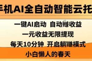 手机AI全自动智能云托管，一键AI启动，AI自动撸收益，支持1元无限体现，每天10分钟，小白懒人的春天【揭秘】-麦资源网