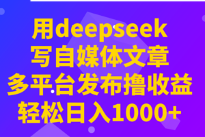 用deepseek写自媒体文章，多平台发布撸收益，轻松日入1000+！-麦资源网