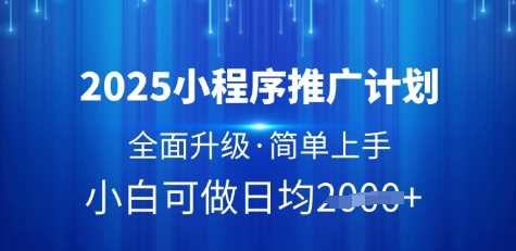 2025小程序推广计划，*升级，简单上手，日均多张【揭秘】