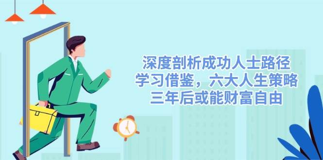 图片[1]-（14408期）深度剖析成功人士路径，学习借鉴，六大人生策略，三年后或能财富自由