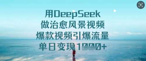 用DeepSeek做治愈风景视频，*视频引爆流量，单日变现多张