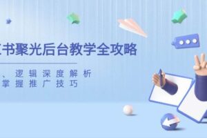 小红书聚光后台教学全攻略，功能、逻辑深度解析，助你掌握推广技巧-麦资源网