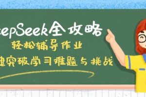 （14459期）DeepSeek全攻略，轻松辅导作业，一键突破学习难题与挑战！-麦资源网