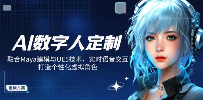 图片[1]-（14409期）AI数字人定制，融合Maya建模与UE5技术，实时语音交互，打造个性化虚拟角色