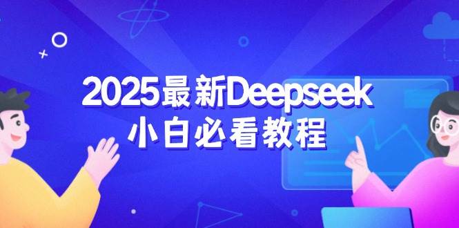 图片[1]-（14391期）2025最新Deepseek小白必看教程：从注册登录到深度思考，一站式学习体验