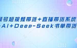 视频号短视频带货+直播带货系统课+AI+Deep-Seek书单带货-麦资源网