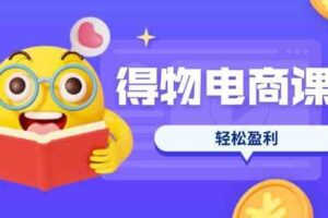得物电商课程合集，选品、优化、定价全攻略，7天SOP单品爆红，轻松盈利-麦资源网