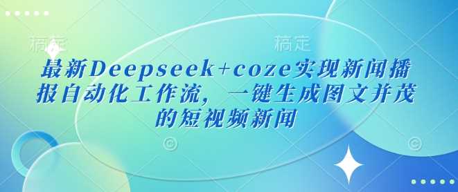 *Deepseek+coze实现新闻播报自动化工作流，一键生成图文并茂的短视频新闻