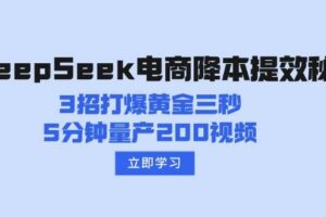 （14380期）DeepSeek电商降本提效秘籍：3招打爆黄金三秒，5分钟量产200视频-麦资源网