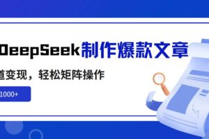（14595期）利用DeepSeek制作爆款文章，多渠道变现，轻松矩阵操作，轻松日入1000+-麦资源网