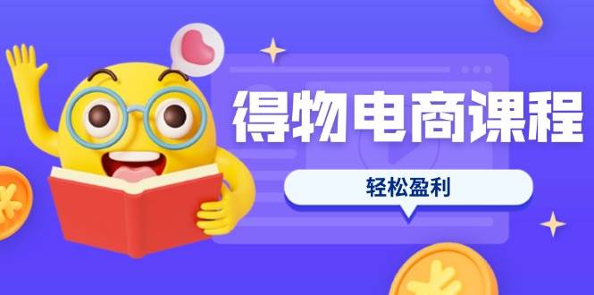 图片[1]-（14146期）得物电商课程合集，选品、优化、定价全攻略，7天SOP单品爆红，轻松盈利