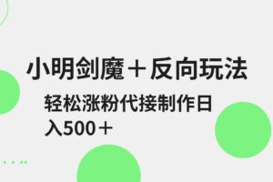 小明剑魔+反向玩法 轻松涨粉 可代接制作日入500+-麦资源网