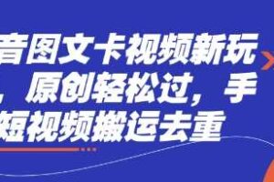 抖音图文卡视频新玩法，原创轻松过，手机短视频搬运去重-麦资源网