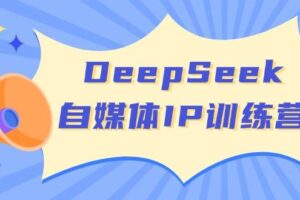 DeepSeek自媒体IP训练营，掌握四位定位法 长板变现模型 开启自媒体新篇章-麦资源网