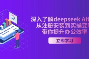 （14383期）深入了解deepseek AI课程，从注册安装到实操变现，带你提升办公效率-麦资源网