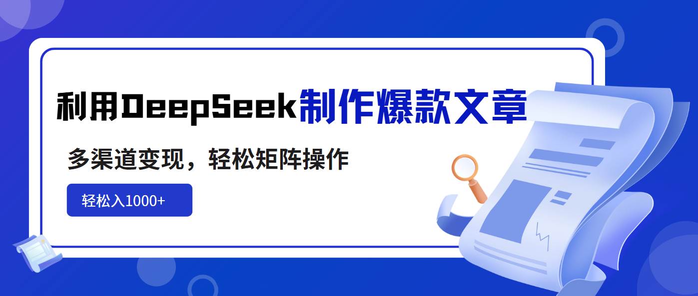 图片[1]-（14595期）利用DeepSeek制作爆款文章，多渠道变现，轻松矩阵操作，轻松日入1000+