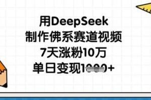 用DeepSeek制作佛系赛道视频，7天涨粉10万，单日变现1k-麦资源网
