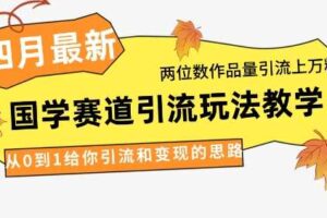 4月最新，国学赛道引流玩法教学，两位数作品量引流上万粉，从0到1给你引流和变现的思路-麦资源网