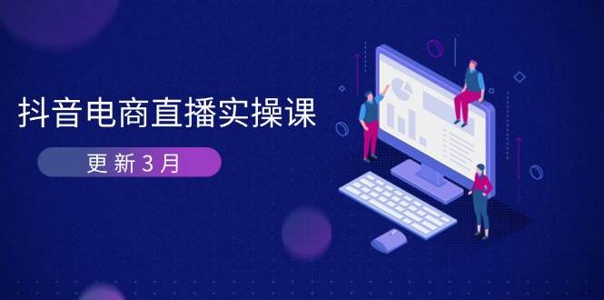 图片[1]-（14253期）抖音电商直播实操课-更新3月 深度剖析算法机制 快速提升直播GMV与带货变现