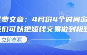 付费文章：4月份4个时间窗口，我们可以把短线交易做到极致-麦资源网
