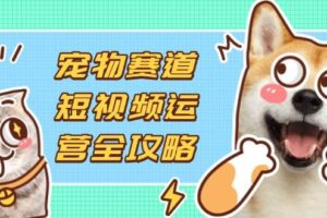 （14345期）宠物赛道短视频运营全攻略，选品拍摄剪辑实操，实现流量到收益转化-麦资源网