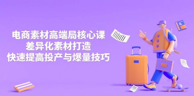 图片[1]-（14279期）3月电商素材高端局核心课，差异化素材打造，快速提高投产与爆量技巧