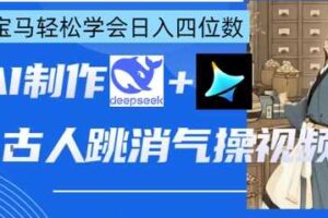 AI古人跳消气操视频制作，deepseek+即梦，小白宝马轻松学会日入四位数-麦资源网