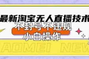 2025年淘宝无人直播带货10.0.全新技术，不违规，不封号，纯小白操作，日入数张【揭秘】-麦资源网