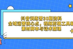 抖音训练营30期资料，全域运营核心点，视频剪辑工具箱 素材脚本与话术整理-麦资源网