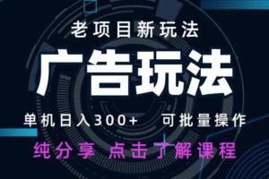 （14363期）老项目新玩法 广告变现 日入300+ 可批量操作 新手 小白可快速上手。-麦资源网