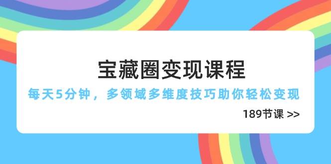 图片[1]-（14548期）宝藏圈变现课程，每天5分钟，多领域多维度技巧助你轻松变现（189节）