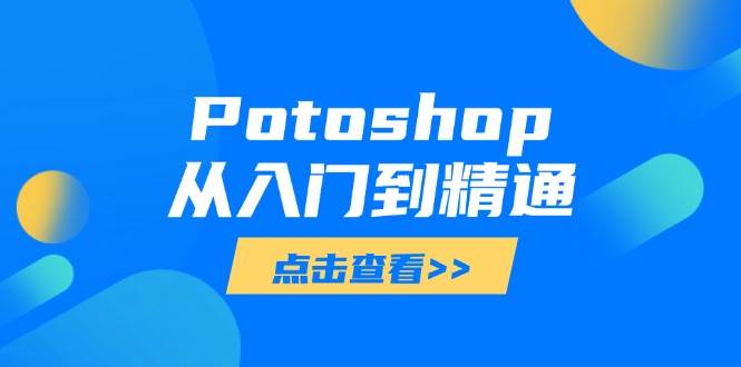图片[1]-（14467期）Potoshop从入门到精通：基础到高级，掌握全面图像处理技能