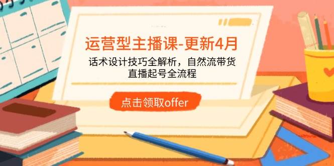 图片[1]-（14610期）运营型主播课-更新4月，话术设计技巧全解析，自然流带货，直播起号全流程