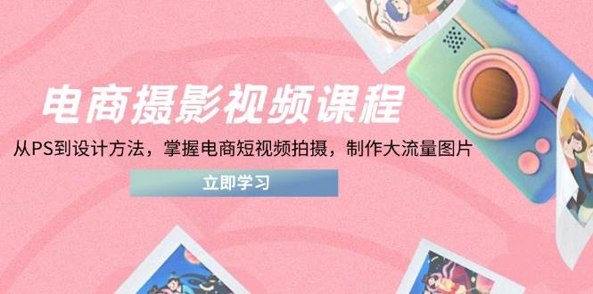 图片[1]-（14429期）电商摄影视频课程，从PS到设计方法，掌握电商短视频拍摄，制作大流量图片