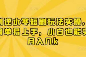 漫剧逆水寒短剧玩法实操，操作简单易上手，小白也能实现月入几k-麦资源网
