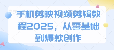 手机剪映视频剪辑教程2025，从零基础到*创作