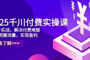 2025千川付费实操课，理论+实战，解决付费难题，精准把握流量，实现盈利-麦资源网