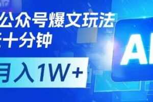 AI+公众号爆文玩法，每天十分钟，批量矩阵操作，月入1W+-麦资源网